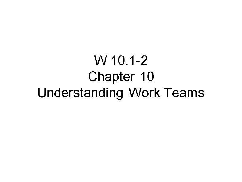 W 10.1-2 Chapter 10  Understanding Work Teams